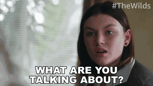 a woman says " what are you talking about "