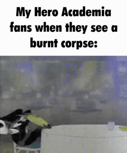 a meme about my hero academia fans when they see a burnt corpse