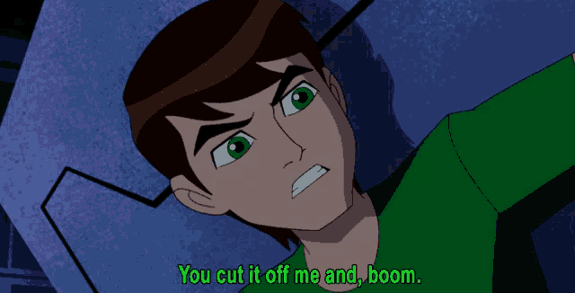 ben tennyson from ben 10 is laying down and says " you cut it off me and boom "
