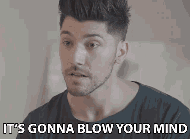 a man says " it 's gonna blow your mind " in front of his face