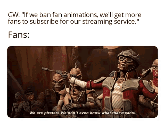 a meme that says gw " if we ban fan animations we 'll get more fans to subscribe for our streaming service