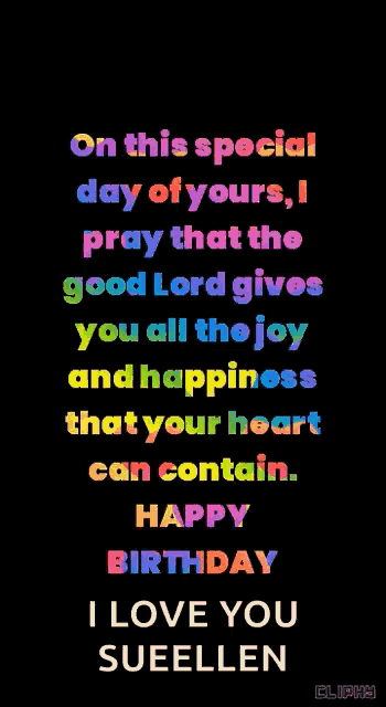 on this special day of yours , i pray that the good lord gives you all the joy and happiness that your heart can contain