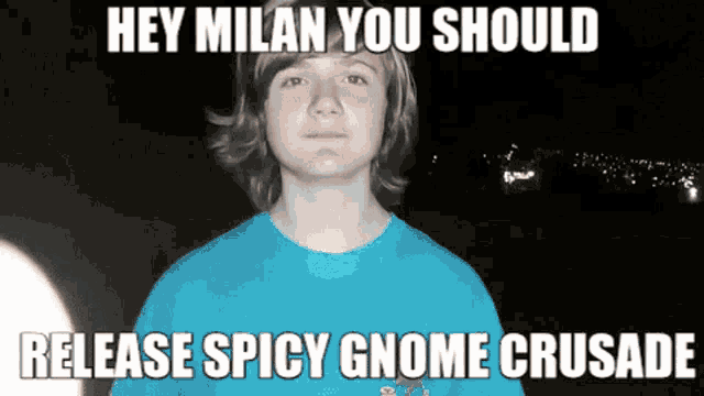 a young boy in a blue shirt with a caption saying hey milan you should release spicy gnome crusade