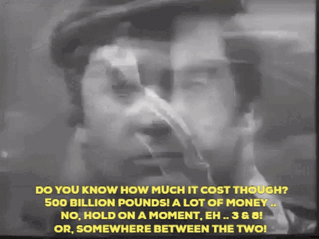 a black and white photo of a man with the caption " do you know how much it cost though 500 billion pounds a lot of money "