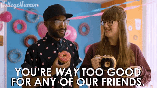 a man and a woman are holding donuts and the man says you 're way too good for any of our friends ..