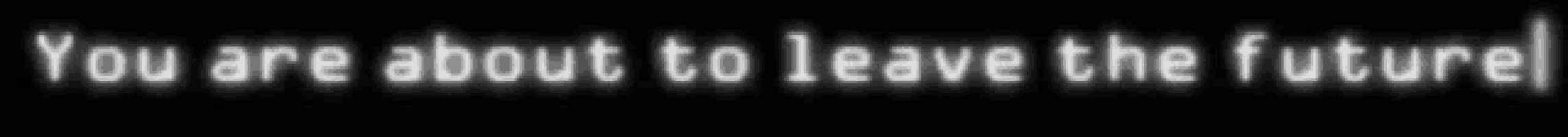 a black background with the words " you are about to leave the future " on it
