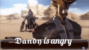 dandy is angry and slayer is supposed to be angry