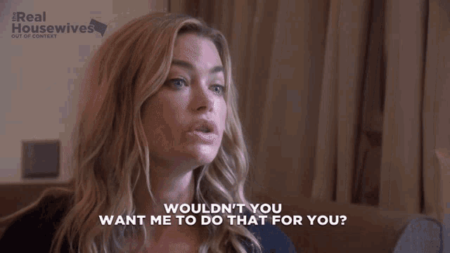 a woman says wouldn t you want me to do that for you