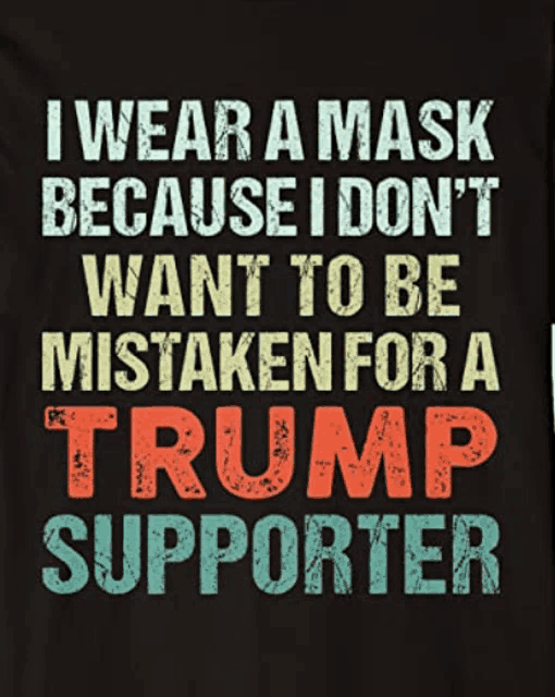 a t-shirt that says i wear a mask because i don 't want to be mistaken for a trump supporter