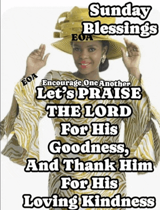 sunday blessing encourage one another let 's praise the lord for his goodness thank him loving kindness