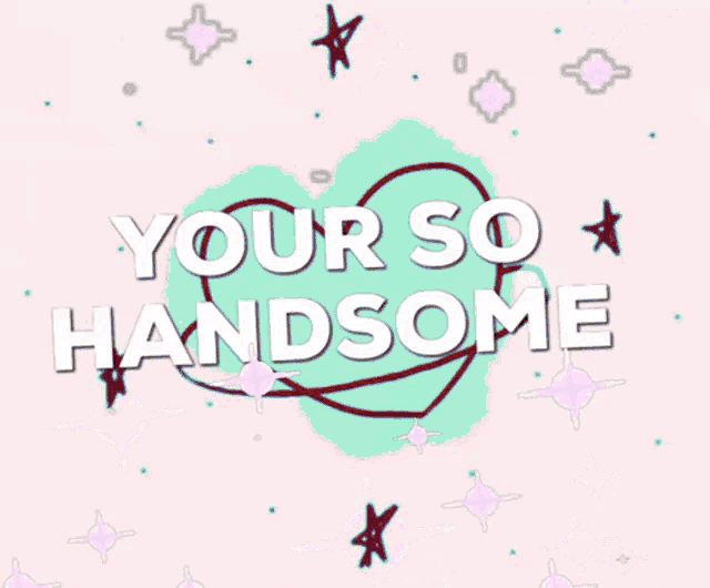 a poster that says your so handsome with a heart and stars