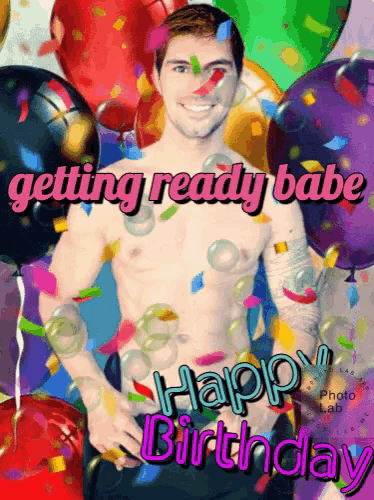 a birthday card with a shirtless man and balloons that says getting ready babe happy birthday