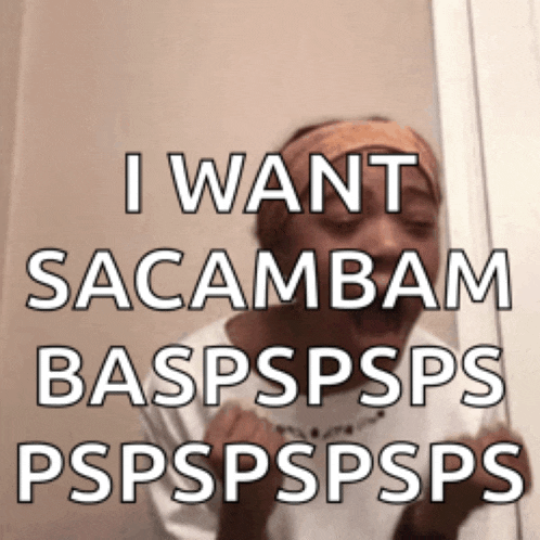 a woman says i want sacambam baspspsps pspspsps