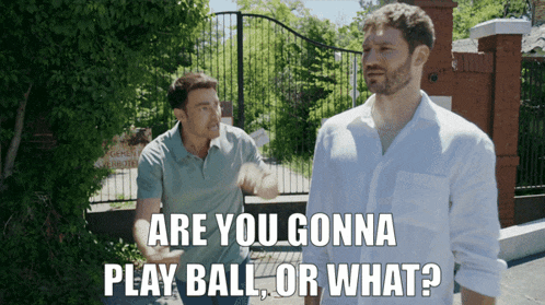 a man says " are you gonna play ball or what " while another man looks on