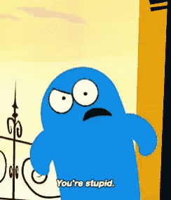 a cartoon character says " you 're stupid "