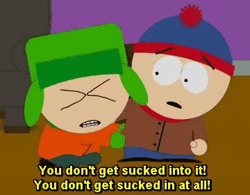 a cartoon character says you don 't get sucked into it