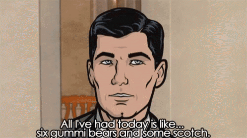 archer from archer says all i ve had today is like six gummi bears and some scotch