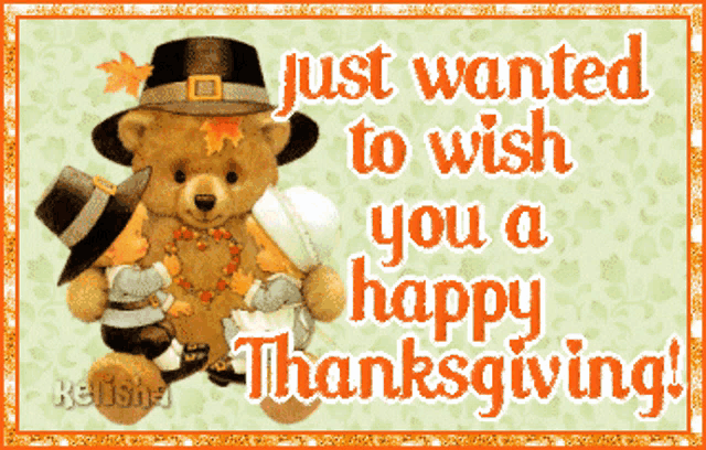a teddy bear with a pilgrim hat says " just wanted to wish you a happy thanksgiving ! "