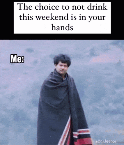 the choice to not drink this weekend is in your hands me :