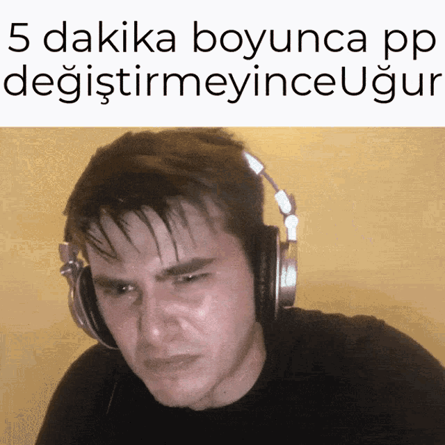 a man wearing headphones with the words 5 dakika boyunca pp degistirmeyince ugun