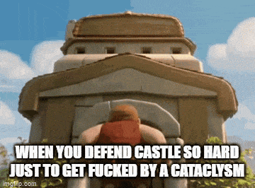 when you defend castle so hard just to get fucked by a cataclysm ..