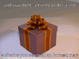a gift box with a bow and the words " and you don t seem to understand a shame you seemed an honest man "