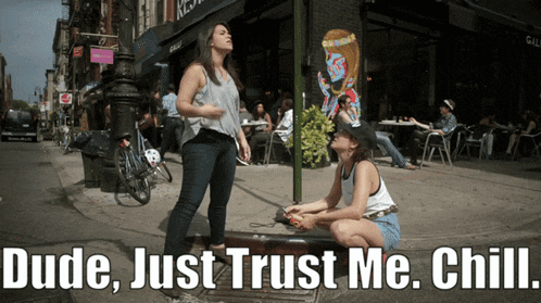 a woman standing next to a woman sitting on the sidewalk with dude just trust me chill written on the bottom