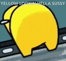 a yellow among us character with the words yellow lookin hella sussy on it