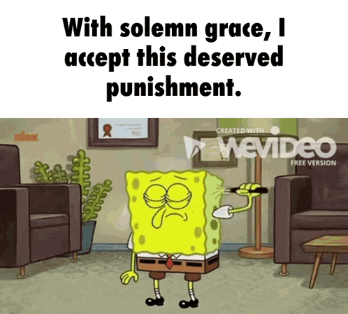 a cartoon of spongebob saying " with solemn grace , i accept this deserved punishment "