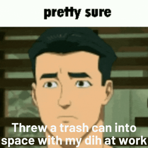 a cartoon of a man with the words " pretty sure threw a trash can into space with my dh at work "