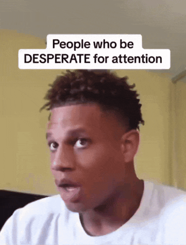 a man with a surprised look on his face and the words people who be desperate for attention