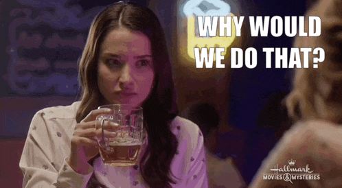 a woman is holding a glass of beer and asking why would we do that .