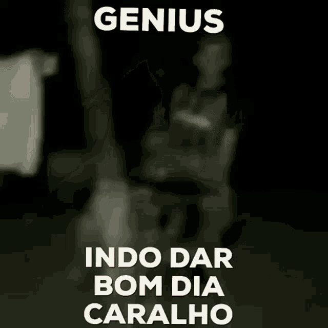 a black background with the words genius indo dar bom dia caralho written on it