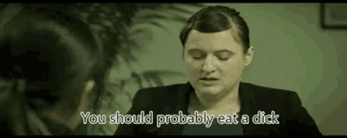 a woman is talking to another woman and says `` you should probably eat a dick ''
