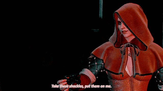 a woman in a hooded cape says take these shackles and put them on me