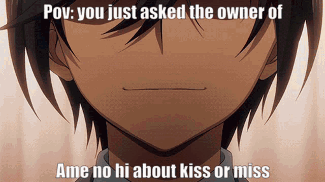 a close up of a person 's face with the words pov you just asked the owner of ame no hi about kiss or miss written below it