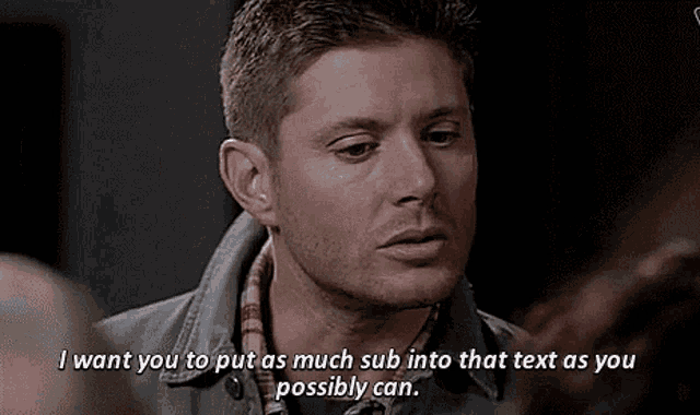 a man is talking to another man and says `` i want you to put as much sub into that text as you possibly can '' .