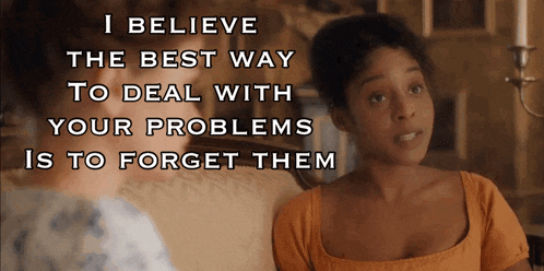 a woman says i believe the best way to deal with your problems is to forget them in front of another woman