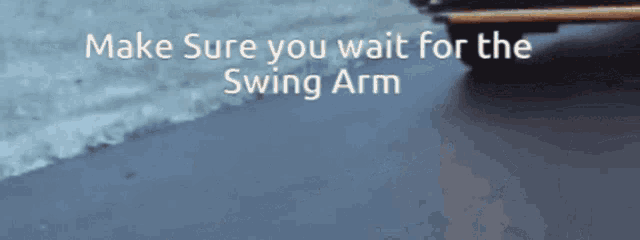 make sure you wait for the swing arm written on a blue background