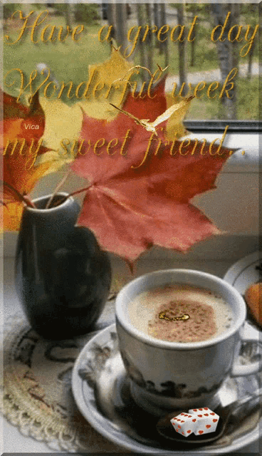 a cup of coffee sits on a saucer next to a vase of leaves and the words have a great day on the bottom