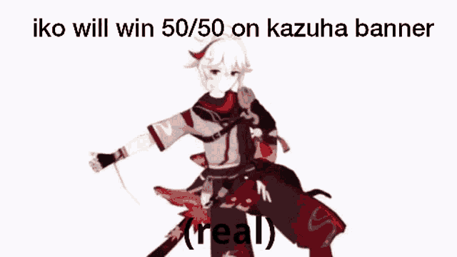 iko will win 50/50 on kazuha banner real .