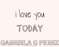 i love you tomorrow gabriela g perez is written in black and white on a white background .
