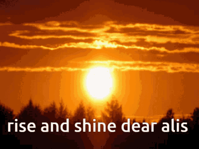 a picture of a sunset with the words rise and shine dear alis below it
