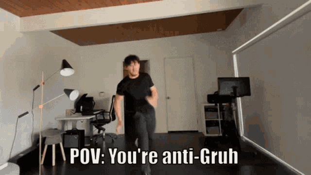 a man in a black shirt is dancing in a room with the words " pov : you 're anti-gruh " below him