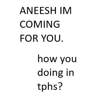 aneesh im coming for you . how you doing in tphs ?