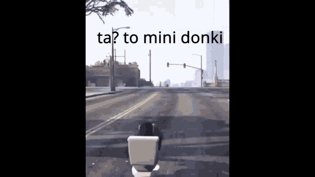 a video game character is driving down a street with the words ta ? to mini donki written on the bottom .