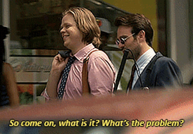 two men standing next to each other with the words " so come on what is it what 's the problem "