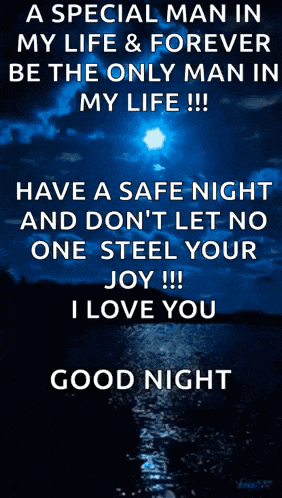 a special man in my life and forever be the only man in my life have a safe night and don 't let no one steel your joy !!!