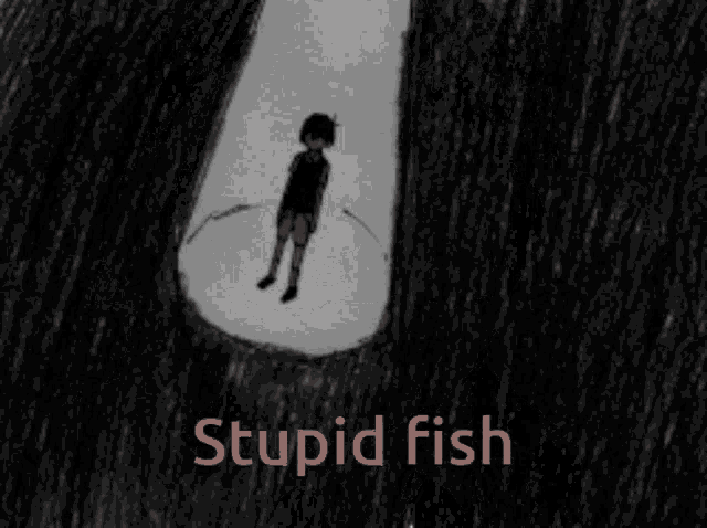 a black and white drawing of a boy covering his face with his hands and the words stupid fish below him