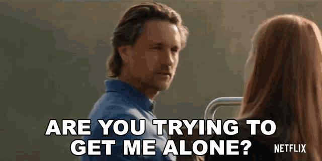 a man and a woman are talking to each other and the man is asking the woman if she is trying to get me alone .